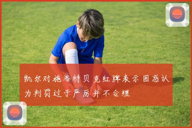 凯尔对施洛特贝克红牌表示困惑认为判罚过于严厉并不合理