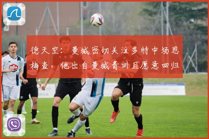 德天空：曼城密切关注多特中场恩梅查，他出自曼城青训且愿意回归