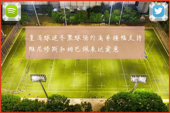 皇马球迷齐聚球场外高举横幅支持维尼修斯和姆巴佩表达爱意